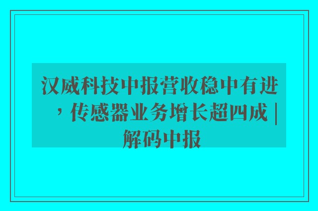 汉威科技中报营收稳中有进，传感器业务增长超四成 | 解码中报