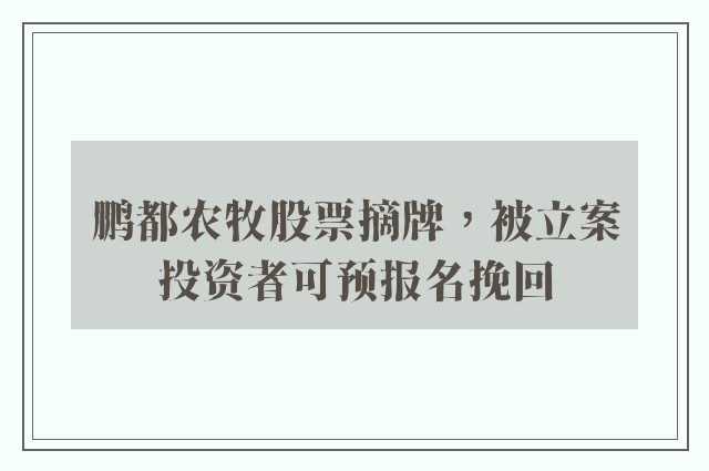 鹏都农牧股票摘牌，被立案投资者可预报名挽回