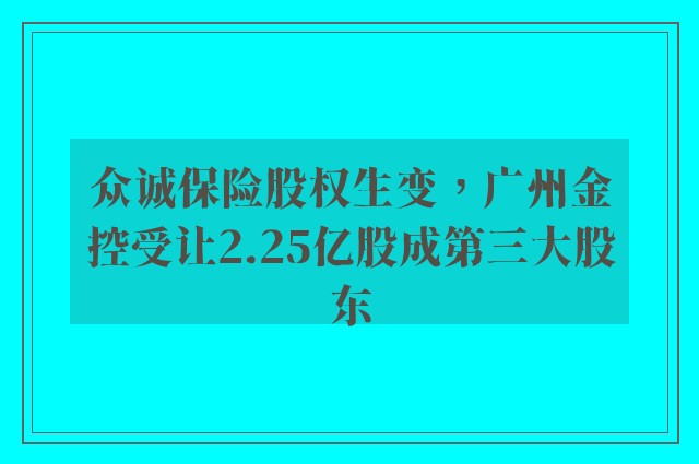 众诚保险股权生变，广州金控受让2.25亿股成第三大股东