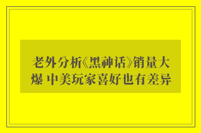 老外分析《黑神话》销量大爆 中美玩家喜好也有差异