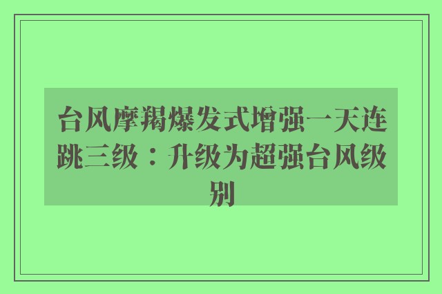 台风摩羯爆发式增强一天连跳三级：升级为超强台风级别