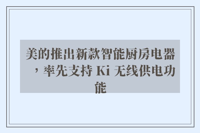 美的推出新款智能厨房电器，率先支持 Ki 无线供电功能