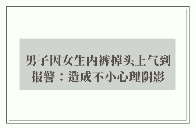 男子因女生内裤掉头上气到报警：造成不小心理阴影