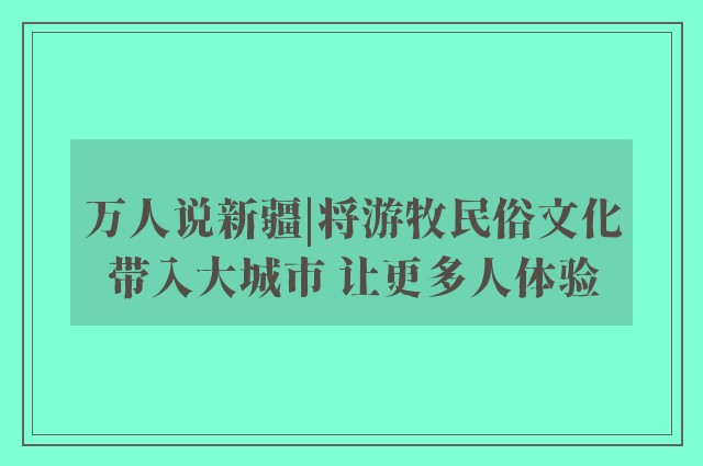 万人说新疆|将游牧民俗文化带入大城市 让更多人体验