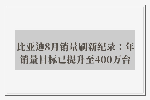 比亚迪8月销量刷新纪录：年销量目标已提升至400万台