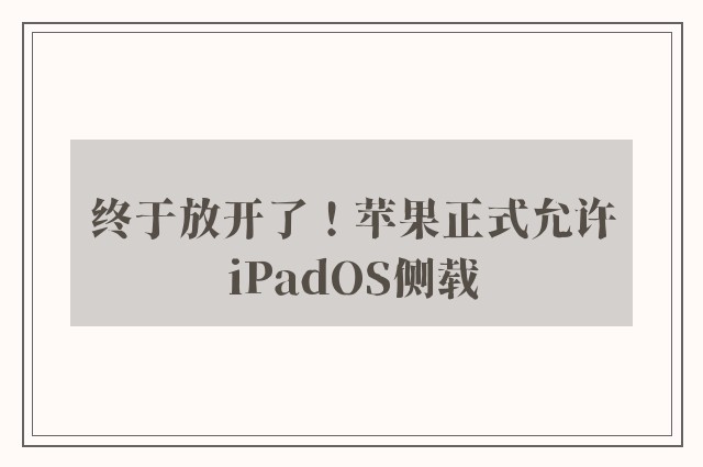 终于放开了！苹果正式允许iPadOS侧载