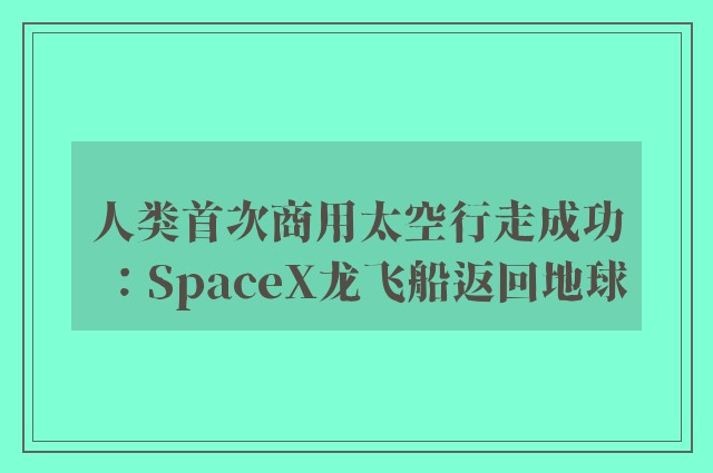 人类首次商用太空行走成功：SpaceX龙飞船返回地球