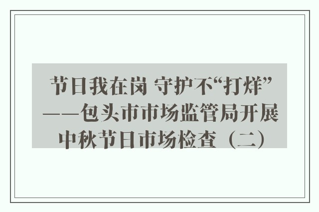 节日我在岗 守护不“打烊”——包头市市场监管局开展中秋节日市场检查（二）