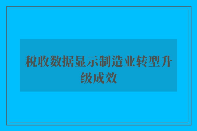 税收数据显示制造业转型升级成效