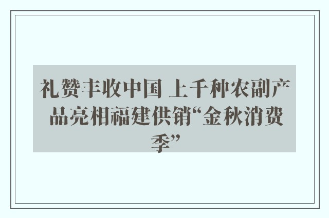 礼赞丰收中国 上千种农副产品亮相福建供销“金秋消费季”