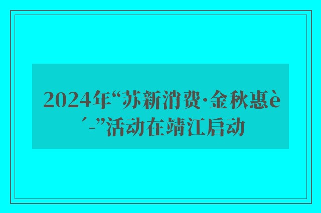 2024年“苏新消费·金秋惠购”活动在靖江启动