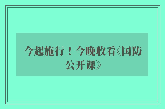 今起施行！今晚收看《国防公开课》