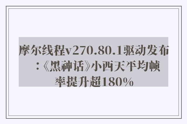 摩尔线程v270.80.1驱动发布：《黑神话》小西天平均帧率提升超180%