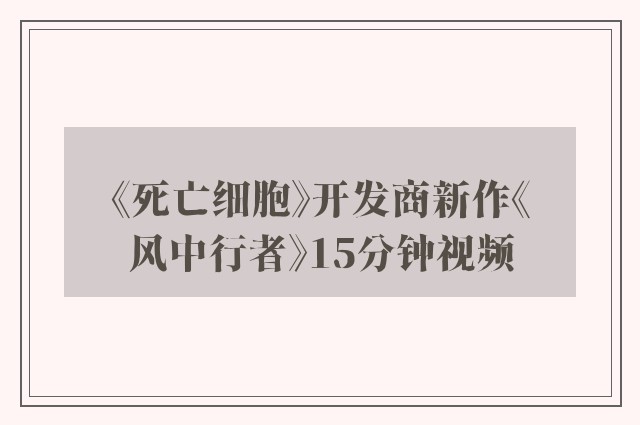 《死亡细胞》开发商新作《风中行者》15分钟视频