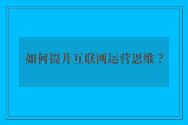 如何提升互联网运营思维？