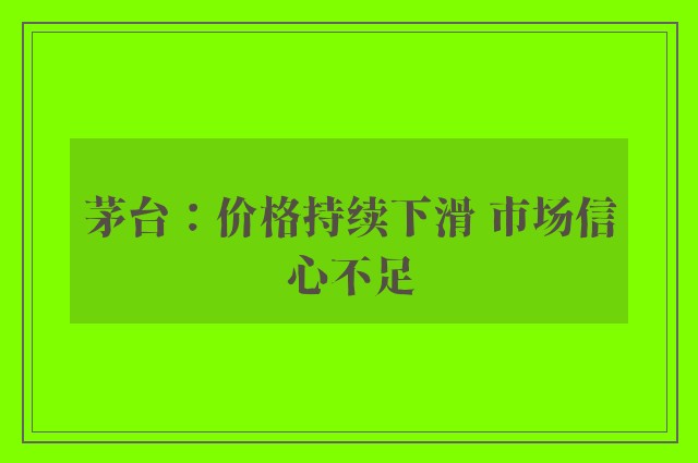 茅台：价格持续下滑 市场信心不足