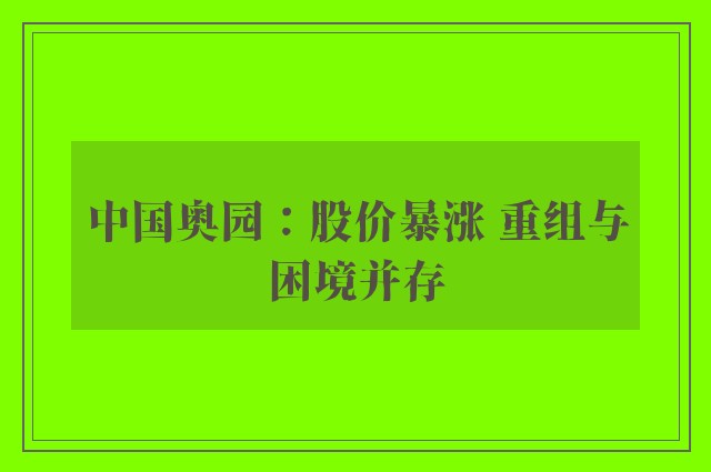 中国奥园：股价暴涨 重组与困境并存