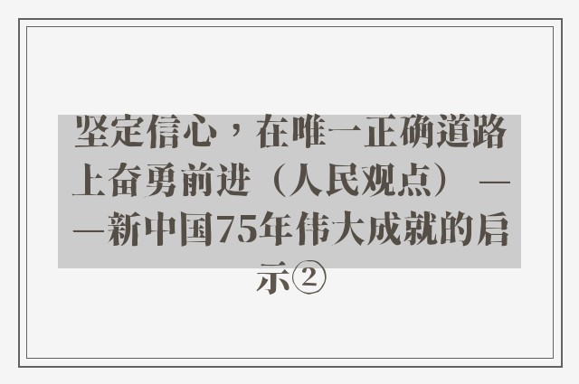 坚定信心，在唯一正确道路上奋勇前进（人民观点） ——新中国75年伟大成就的启示②