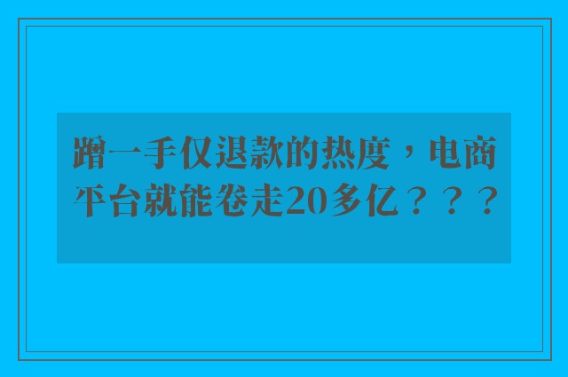 蹭一手仅退款的热度，电商平台就能卷走20多亿？？？