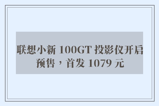 联想小新 100GT 投影仪开启预售，首发 1079 元