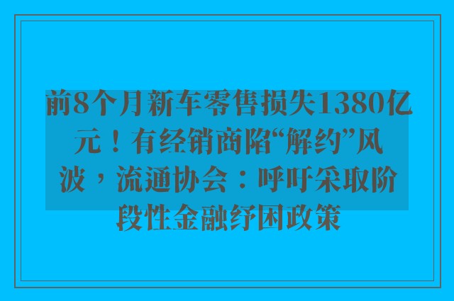 前8个月新车零售损失1380亿元！有经销商陷“解约”风波，流通协会：呼吁采取阶段性金融纾困政策