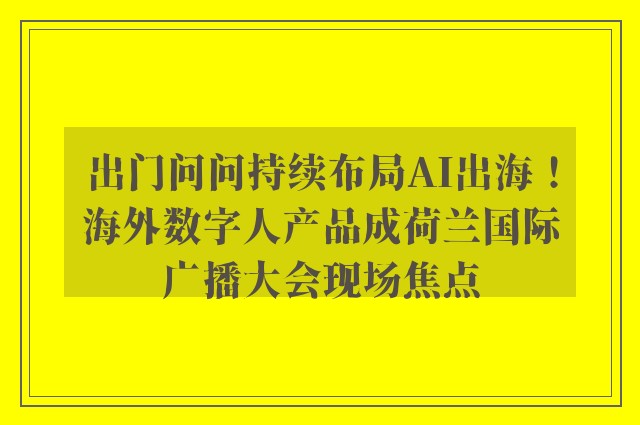 出门问问持续布局AI出海！海外数字人产品成荷兰国际广播大会现场焦点