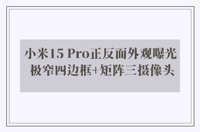 小米15 Pro正反面外观曝光 极窄四边框+矩阵三摄像头