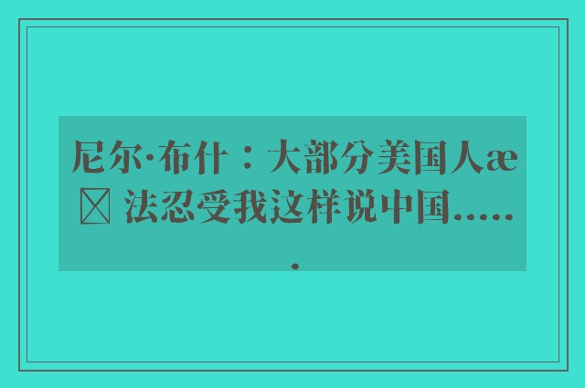 尼尔·布什：大部分美国人无法忍受我这样说中国......