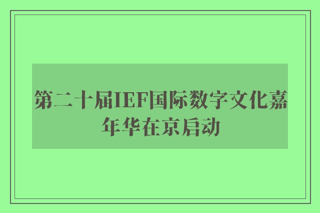 第二十届IEF国际数字文化嘉年华在京启动