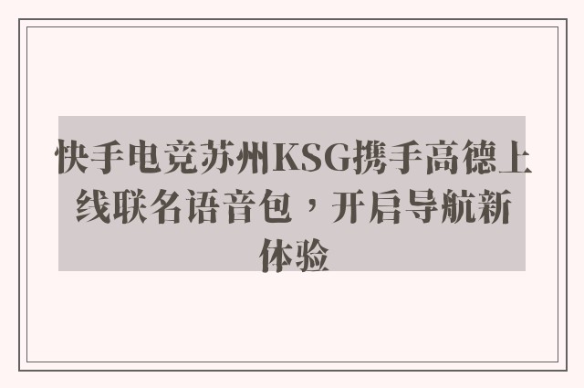 快手电竞苏州KSG携手高德上线联名语音包，开启导航新体验