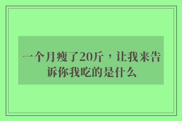 一个月瘦了20斤，让我来告诉你我吃的是什么