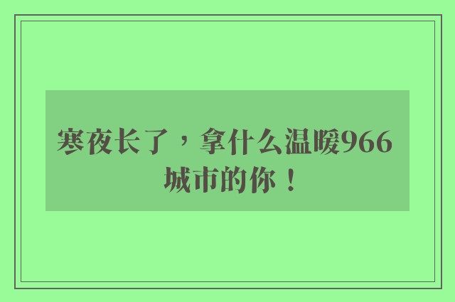 寒夜长了，拿什么温暖966 城市的你！