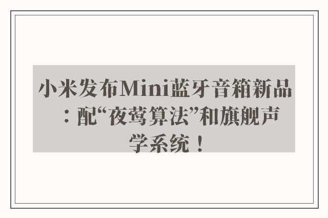 小米发布Mini蓝牙音箱新品：配“夜莺算法”和旗舰声学系统！