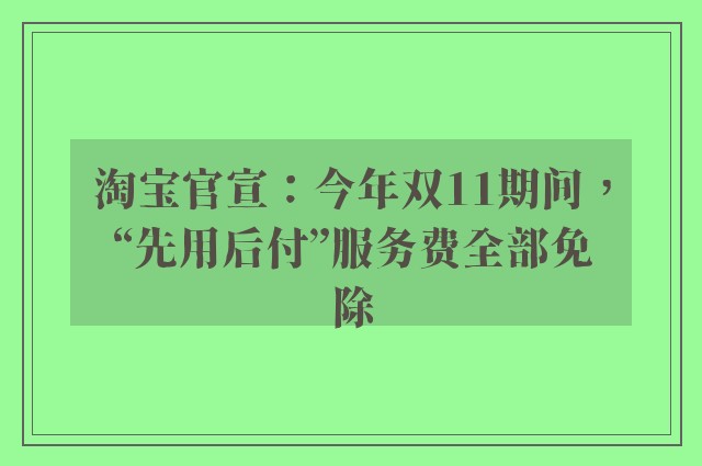 淘宝官宣：今年双11期间，“先用后付”服务费全部免除