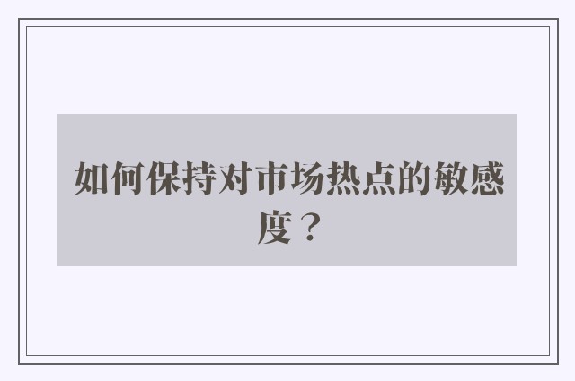 如何保持对市场热点的敏感度？