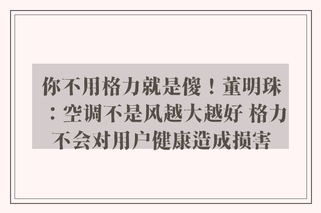 你不用格力就是傻！董明珠：空调不是风越大越好 格力不会对用户健康造成损害