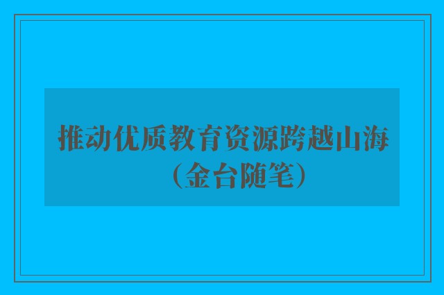 推动优质教育资源跨越山海（金台随笔）