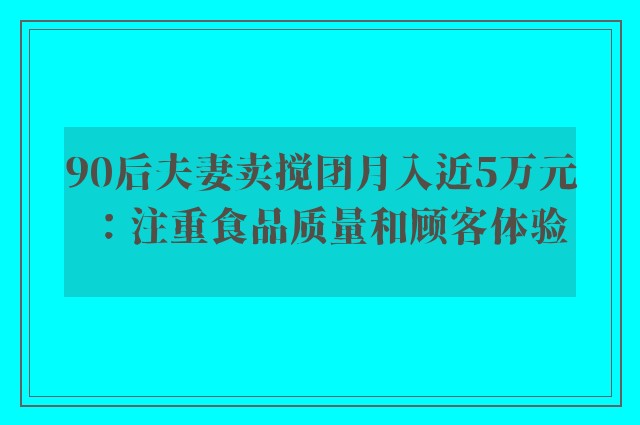 90后夫妻卖搅团月入近5万元：注重食品质量和顾客体验