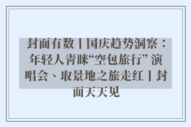 封面有数丨国庆趋势洞察：年轻人青睐“空包旅行” 演唱会、取景地之旅走红丨封面天天见