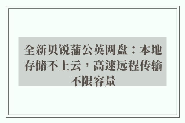 全新贝锐蒲公英网盘：本地存储不上云，高速远程传输不限容量