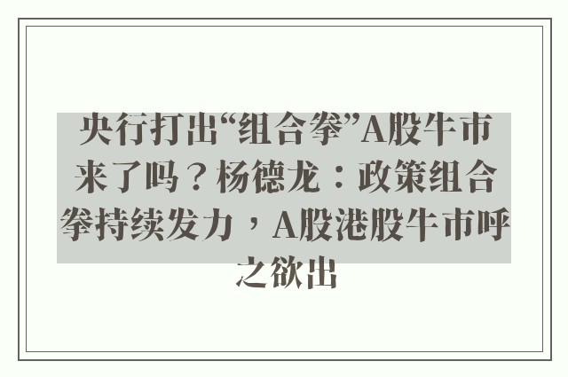 央行打出“组合拳”A股牛市来了吗？杨德龙：政策组合拳持续发力，A股港股牛市呼之欲出