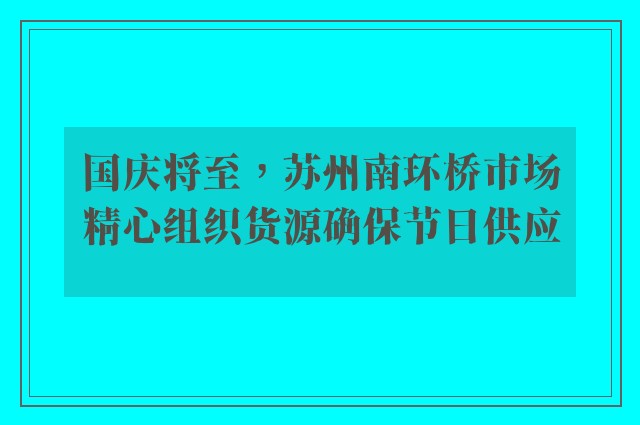 国庆将至，苏州南环桥市场精心组织货源确保节日供应