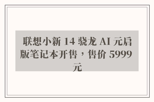 联想小新 14 骁龙 AI 元启版笔记本开售，售价 5999 元