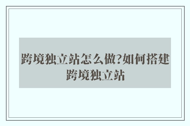 跨境独立站怎么做?如何搭建跨境独立站