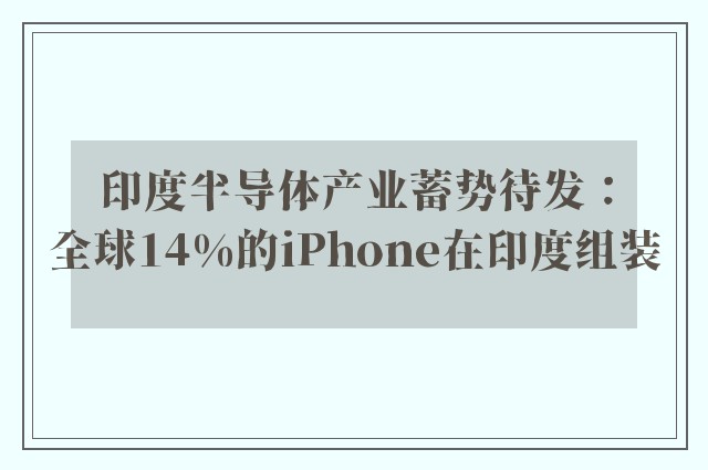 印度半导体产业蓄势待发：全球14%的iPhone在印度组装