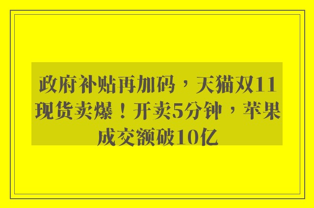 政府补贴再加码，天猫双11现货卖爆！开卖5分钟，苹果成交额破10亿