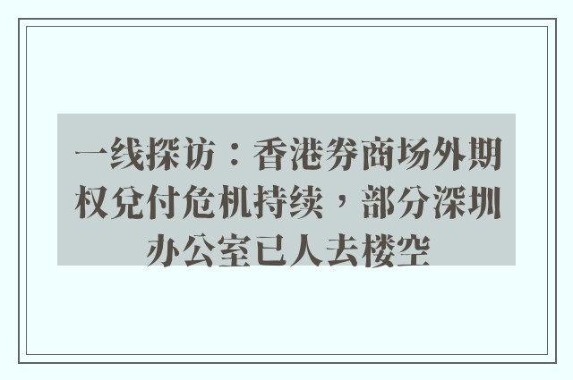 一线探访：香港券商场外期权兑付危机持续，部分深圳办公室已人去楼空