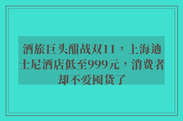 酒旅巨头酣战双11，上海迪士尼酒店低至999元，消费者却不爱囤货了