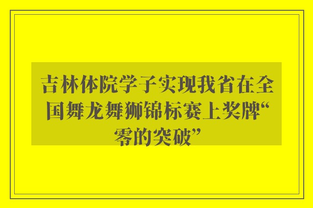 吉林体院学子实现我省在全国舞龙舞狮锦标赛上奖牌“零的突破”