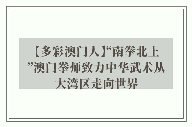 【多彩澳门人】“南拳北上”澳门拳师致力中华武术从大湾区走向世界